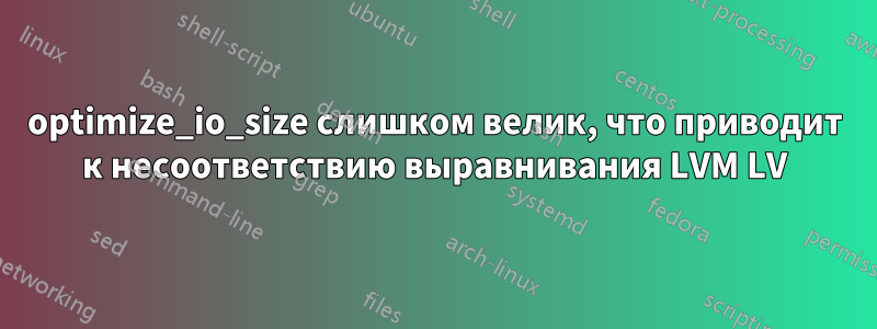 optimize_io_size слишком велик, что приводит к несоответствию выравнивания LVM LV