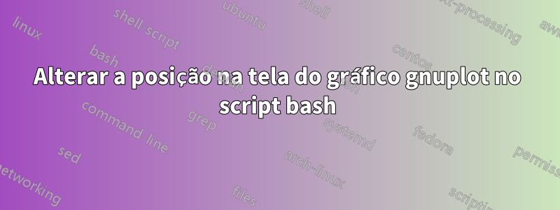 Alterar a posição na tela do gráfico gnuplot no script bash