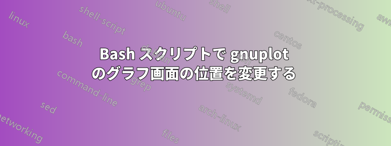 Bash スクリプトで gnuplot のグラフ画面の位置を変更する