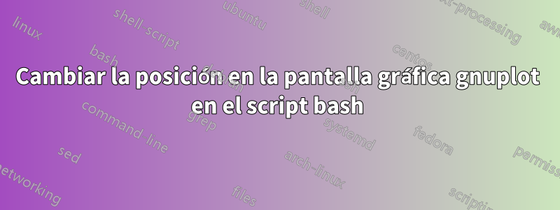 Cambiar la posición en la pantalla gráfica gnuplot en el script bash