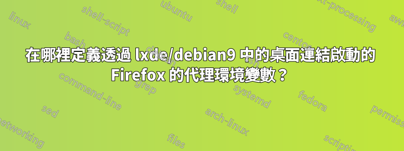 在哪裡定義透過 lxde/debian9 中的桌面連結啟動的 Firefox 的代理環境變數？