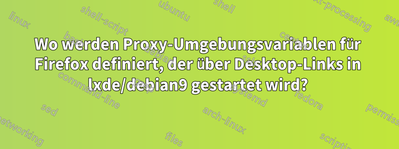 Wo werden Proxy-Umgebungsvariablen für Firefox definiert, der über Desktop-Links in lxde/debian9 gestartet wird?