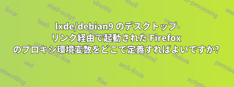 lxde/debian9 のデスクトップ リンク経由で起動された Firefox のプロキシ環境変数をどこで定義すればよいですか?