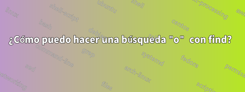 ¿Cómo puedo hacer una búsqueda "o" con find? 