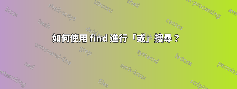 如何使用 find 進行「或」搜尋？ 