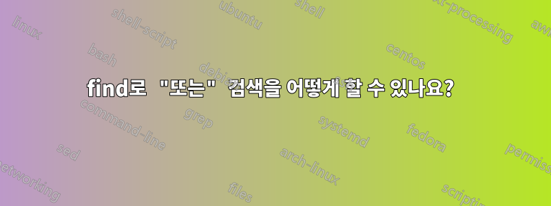 find로 "또는" 검색을 어떻게 할 수 있나요? 