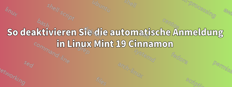 So deaktivieren Sie die automatische Anmeldung in Linux Mint 19 Cinnamon