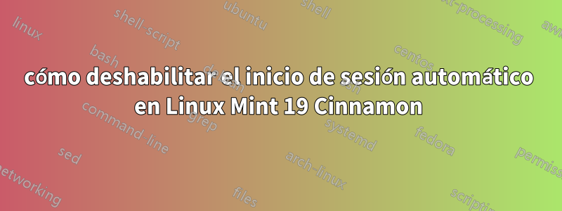 cómo deshabilitar el inicio de sesión automático en Linux Mint 19 Cinnamon