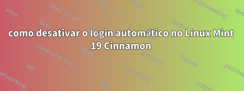 como desativar o login automático no Linux Mint 19 Cinnamon