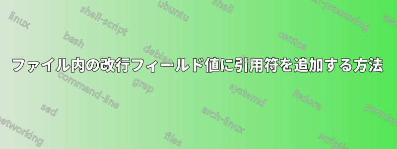 ファイル内の改行フィールド値に引用符を追加する方法