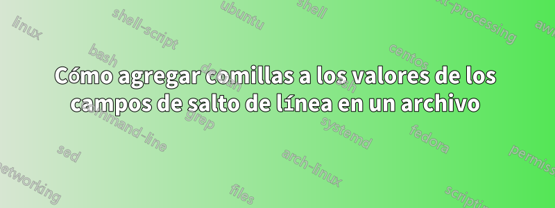 Cómo agregar comillas a los valores de los campos de salto de línea en un archivo
