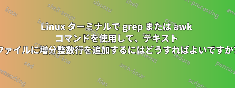 Linux ターミナルで grep または awk コマンドを使用して、テキスト ファイルに増分整数行を追加するにはどうすればよいですか?