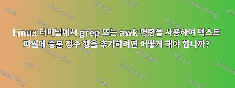 Linux 터미널에서 grep 또는 awk 명령을 사용하여 텍스트 파일에 증분 정수 행을 추가하려면 어떻게 해야 합니까?