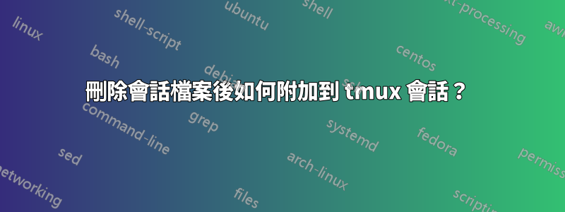 刪除會話檔案後如何附加到 tmux 會話？ 