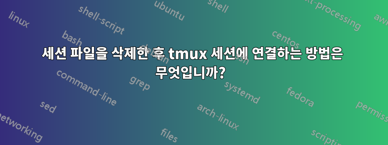 세션 파일을 삭제한 후 tmux 세션에 연결하는 방법은 무엇입니까? 