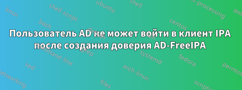 Пользователь AD не может войти в клиент IPA после создания доверия AD-FreeIPA