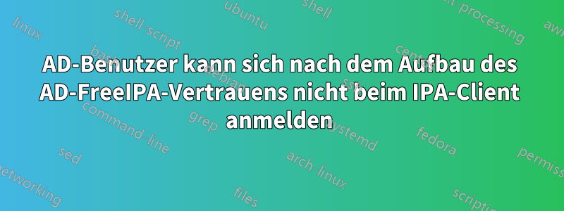 AD-Benutzer kann sich nach dem Aufbau des AD-FreeIPA-Vertrauens nicht beim IPA-Client anmelden