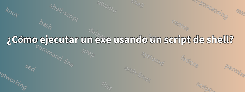 ¿Cómo ejecutar un exe usando un script de shell? 