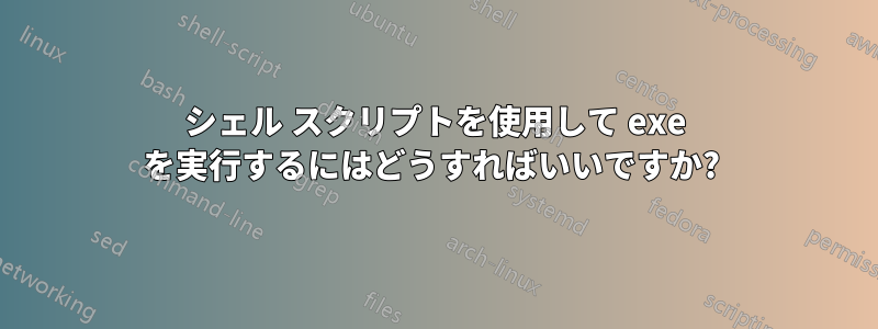 シェル スクリプトを使用して exe を実行するにはどうすればいいですか? 