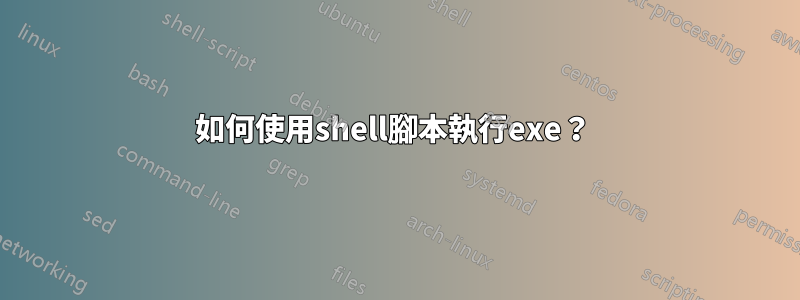 如何使用shell腳本執行exe？ 