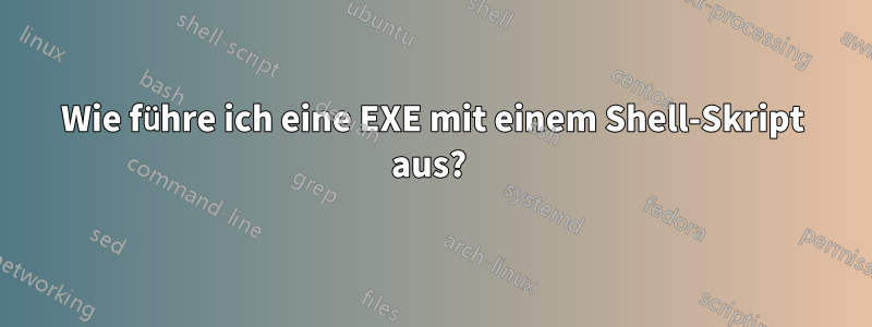 Wie führe ich eine EXE mit einem Shell-Skript aus? 