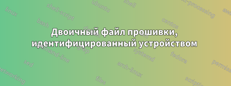 Двоичный файл прошивки, идентифицированный устройством