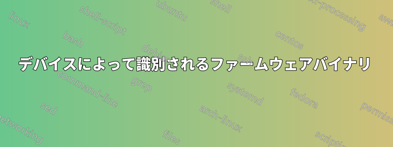 デバイスによって識別されるファームウェアバイナリ