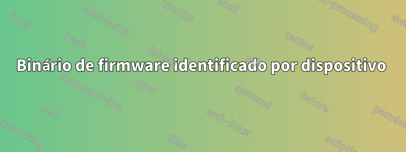 Binário de firmware identificado por dispositivo