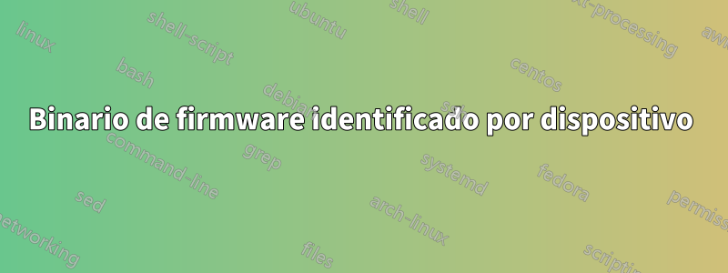 Binario de firmware identificado por dispositivo