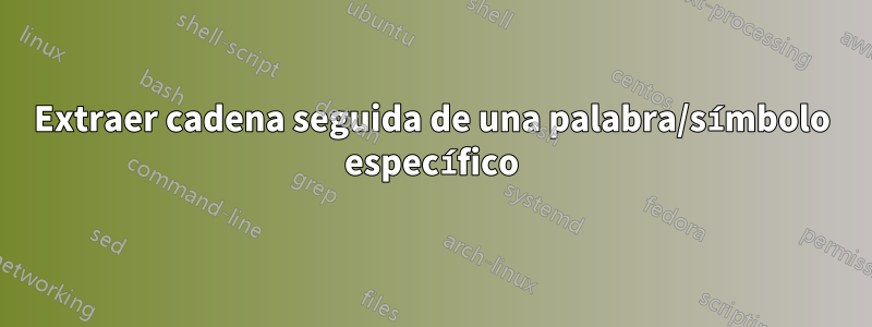 Extraer cadena seguida de una palabra/símbolo específico