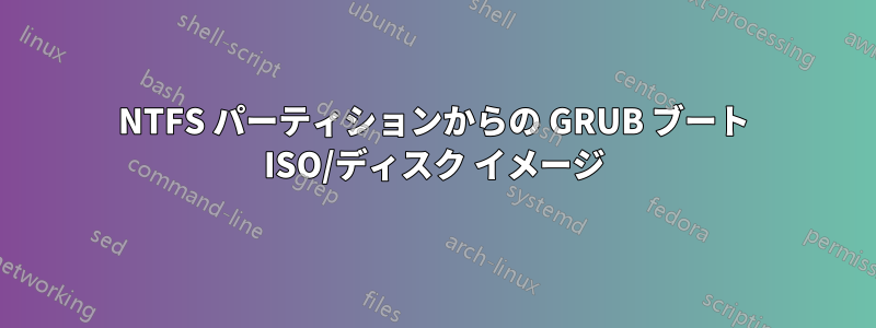 NTFS パーティションからの GRUB ブート ISO/ディスク イメージ