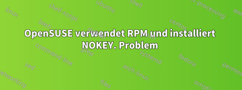 OpenSUSE verwendet RPM und installiert NOKEY. Problem