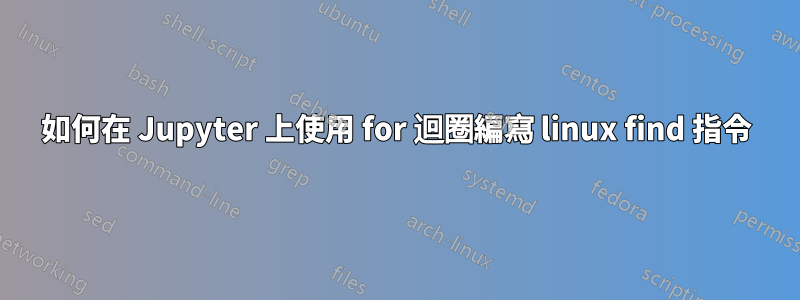 如何在 Jupyter 上使用 for 迴圈編寫 linux find 指令