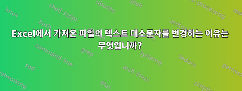 Excel에서 가져온 파일의 텍스트 대소문자를 변경하는 이유는 무엇입니까?