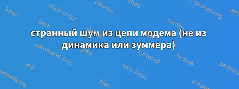 странный шум из цепи модема (не из динамика или зуммера)