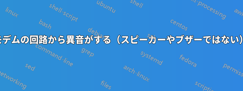 モデムの回路から異音がする（スピーカーやブザーではない）
