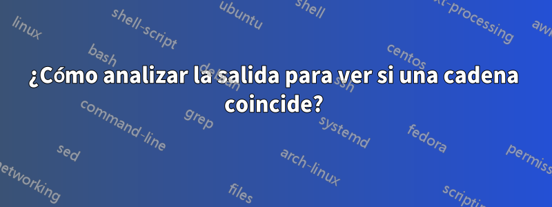 ¿Cómo analizar la salida para ver si una cadena coincide?