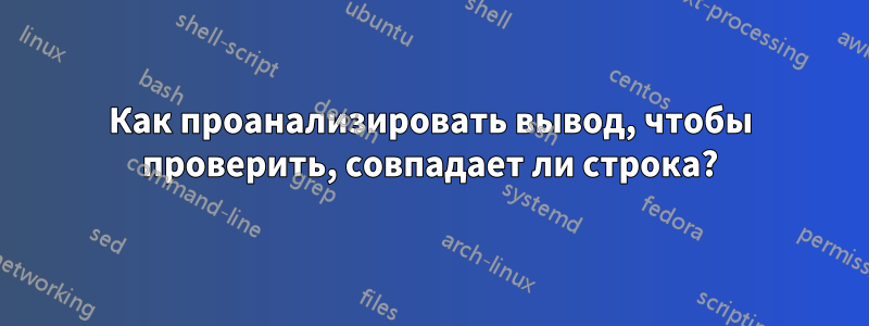 Как проанализировать вывод, чтобы проверить, совпадает ли строка?