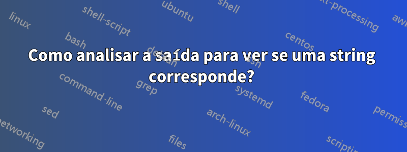 Como analisar a saída para ver se uma string corresponde?