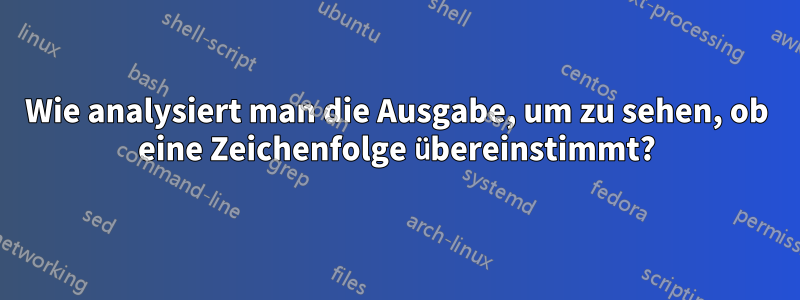Wie analysiert man die Ausgabe, um zu sehen, ob eine Zeichenfolge übereinstimmt?