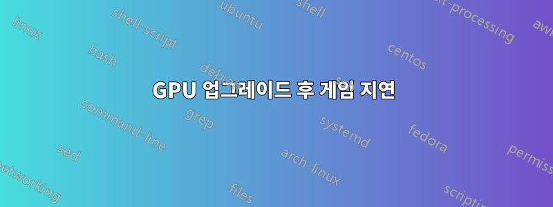 GPU 업그레이드 후 게임 지연