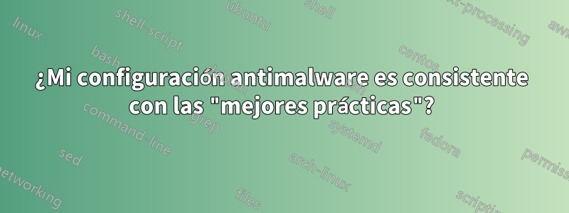 ¿Mi configuración antimalware es consistente con las "mejores prácticas"?