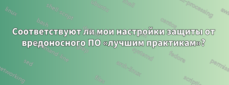 Соответствуют ли мои настройки защиты от вредоносного ПО «лучшим практикам»?