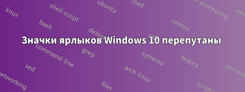 Значки ярлыков Windows 10 перепутаны