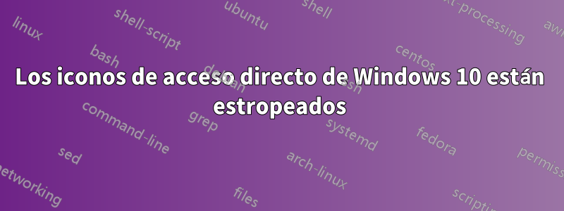 Los iconos de acceso directo de Windows 10 están estropeados