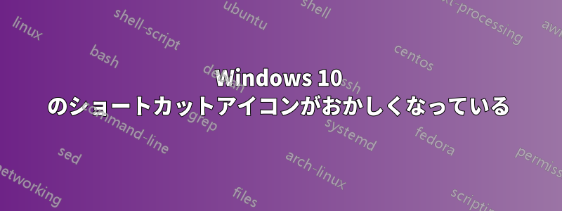 Windows 10 のショートカットアイコンがおかしくなっている