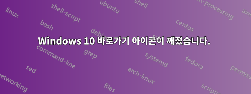 Windows 10 바로가기 아이콘이 깨졌습니다.