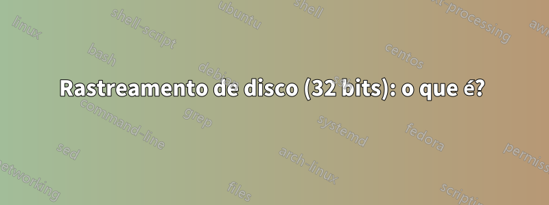 Rastreamento de disco (32 bits): o que é?