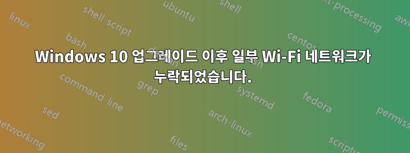 Windows 10 업그레이드 이후 일부 Wi-Fi 네트워크가 누락되었습니다.