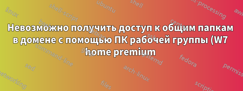 Невозможно получить доступ к общим папкам в домене с помощью ПК рабочей группы (W7 home premium)